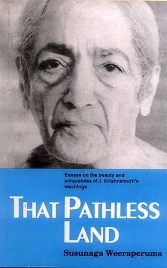 That Pathless Land: Essays on the Beauty & Uniqueness of J. Krishnamurti's Teachings by Susunaga Weeraperuma