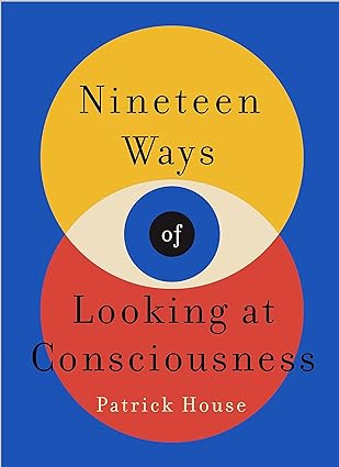 Nineteen Ways of Looking at Consciousness by Patrick House