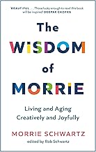 The Wisdom of Morrie: Living and Aging Creatively & Joyfully by Morrie Schwartz