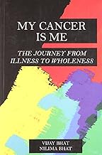 My Cancer Is Me: The Journey from Illness to Wholeness by Bhat Vijay & Nilima
