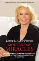 Modern-Day Miracles : Miraculous Moments and Extraordinary Stories from People All Over the World Whose Lives Have been Touched by Louise L Hay