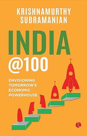 India @100, Envisioning Tomorrow’s Economic Powerhouse by Krishnamurthy Subramanian