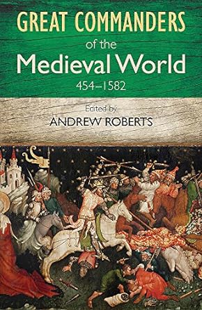 Great Commanders of the Medieval World 454-1582