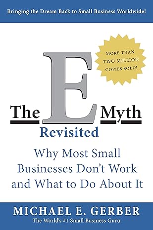 The E-Myth Revisited: Why Most Small Businesses Don't Work and What to Do About It by Michael E. Gerber