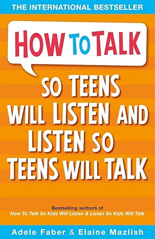 “How to Talk So Teens Will Listen And Listen So Teens Will Talk” by Adele Faber |Elaine Mazlish
