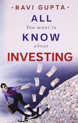 All You Want to Know About Investing by Ravi Gupta