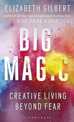 Big magic: creative living beyond fear by Elizabeth Gilbert