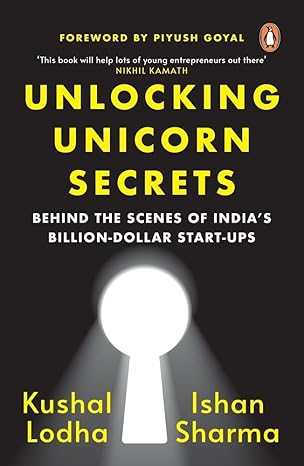 Unlocking Unicorn Secrets: Behind the Scenes of India's Billion-Dollar Start-ups by Kushal Lodha |Ishan Sharma