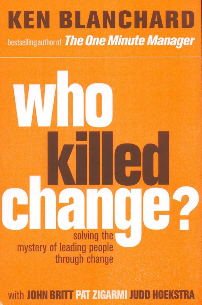 Who Killed Change: Solving the Mystery of Leading People through Change by Kenneth Blanchard
