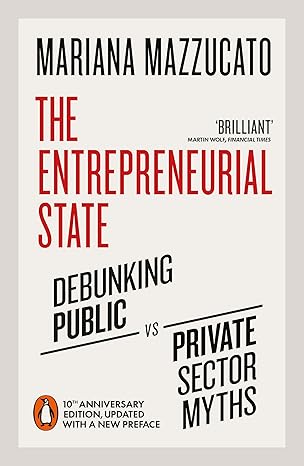 The Entrepreneurial State: Debunking Public vs. Private Sector Myths by Mariana Mazzucato