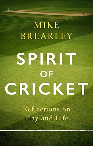 SPIRIT OF CRICKET: REFLECTIONS ON PLAY AND LIFE by Mike Brearley