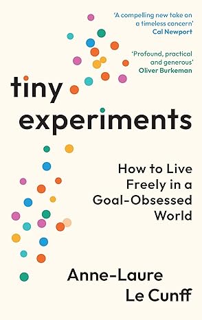 Tiny Experiments: How to Live Freely in a Goal-Obsessed World by Anne-Laure Le Cunff