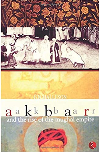 Akbar and the Rise of the Mughal Empire by G.B. Malleson