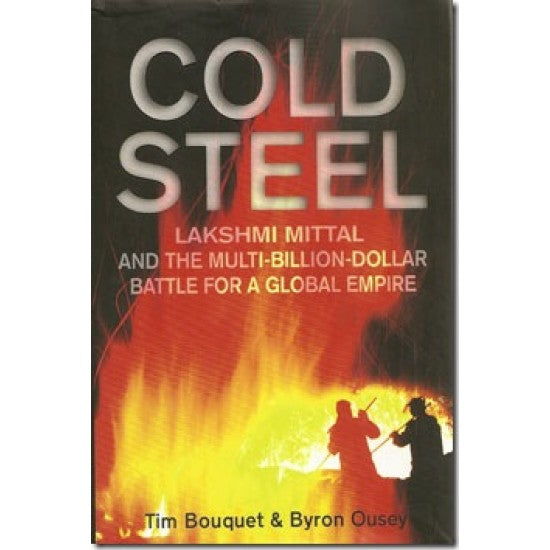Cold Steel: Lakshmi Mittal and the Multi-Billion-Dollar Battle for a Global Empire (HARDCOVER)