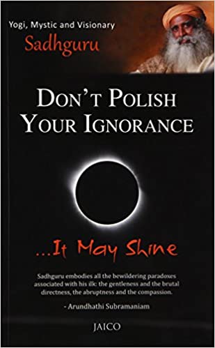 Don't polish your ignorance … it may shine by Sadhguru