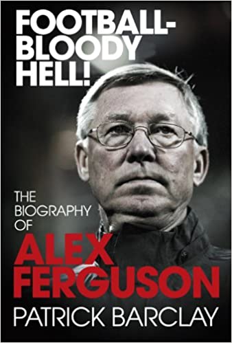 Football - Bloody Hell!: The Biography of Alex Ferguson (RARE BOOKS)