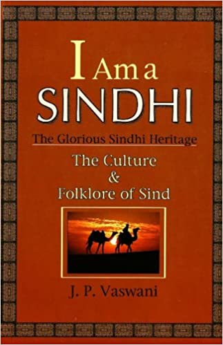I am a Sindhi: The Glorious Sindhi Heritage The Culture and Folklore of Sind