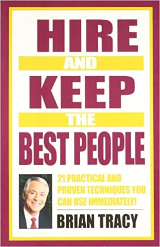 Hire and Keep the Best Peopl: 21 Practical and Proven Techniques You Can Use Immediately!