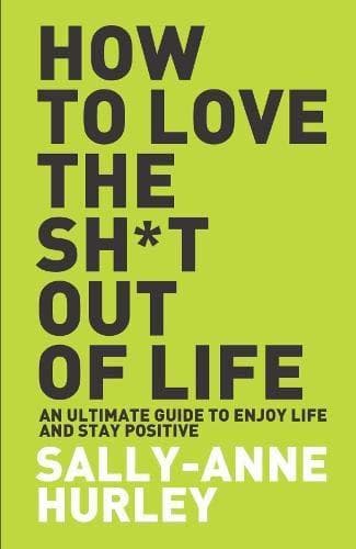 How To Love The Shit Out Of Life by Sally-Anne Hurley