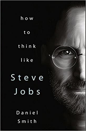 How to think like steve jobs by Daniel Smith