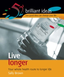 Live longer: Your Whole Health Route to Longer Life (52 Brilliant Ideas)