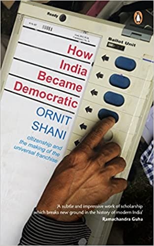 How India Became Democratic: Citizenship And The Making Of The Universal Franchise Hardcover