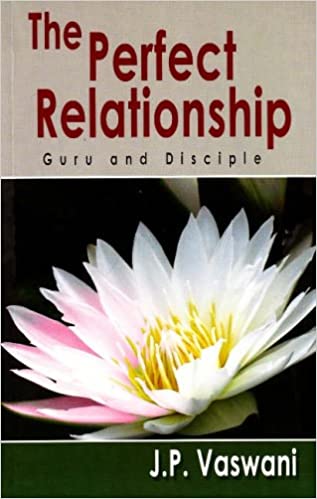 The Perfect Relationship: Guru and Disciple by J. P. Vaswani