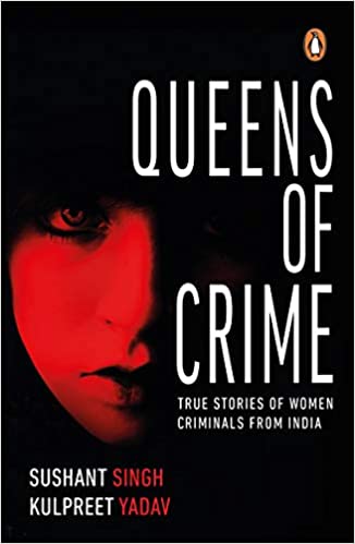 Queens of crime: true stories of women criminals from iindia by Sushant Singh| Kulpreet Yadav