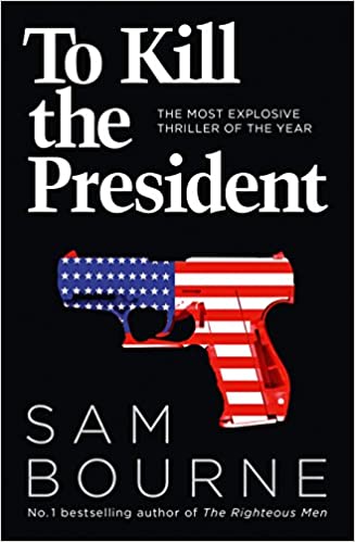 To Kill the President: The most explosive thriller of the year by Sam Bourne