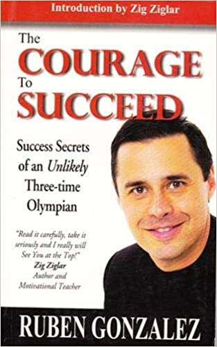 The Courage To Succeed: Success Secrets Of An Unlikely Three-Time Olympian