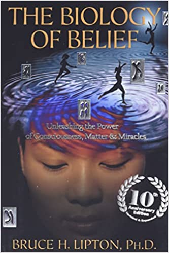 The Biology of Belief 10th Anniversary Edition: Unleashing the Power of Consciousness, Matter & Miracles