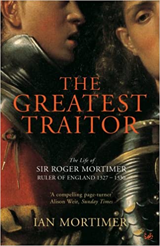 The Greatest Traitor: The Life of Sir Roger Mortimer, Ruler of England 1327-1330 (RARE BOOKS)