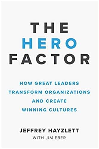The Hero Factor: How Great Leaders Transform Organizations and Create Winning Culture
