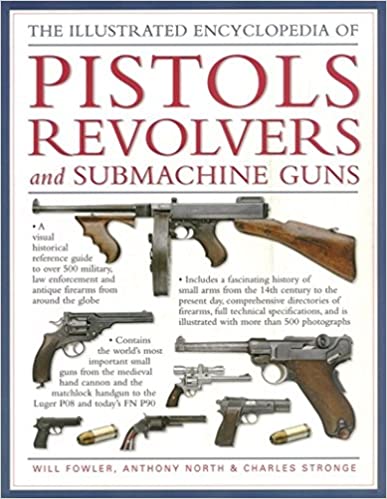 The Illustrated Encyclopedia Of Pistols Revolvers And Submachine Guns