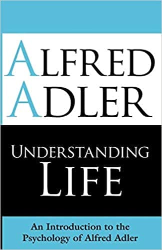Understanding Life: An Introduction to the Psychology of Alfred Adler