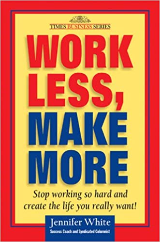 Work Less, Make More: Stop Working So Hard and Create the Life You Really Want