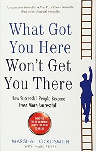What got you here won't get you there by Marshall Goldsmith