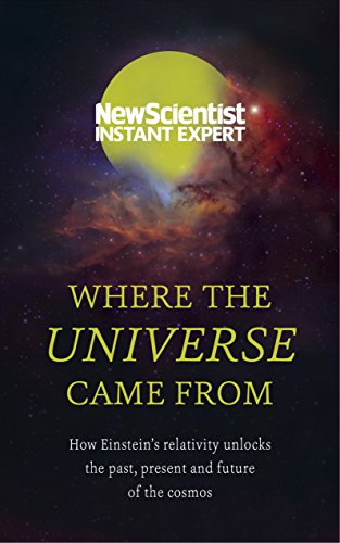 Where the Universe Came From: How Einstein s relativity unlocks the past, present and future of the cosmos