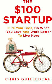 The $100 startup: fire your boss, do what you love and work better to live more by Chris Guillebeau
