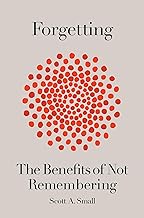 Forgetting: The Benefits of Not Remembering [Hardcover] by,  Scott A. Small
