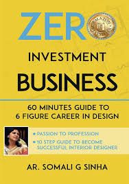 Zero Investment Business : 60 Minutes Guide to 6 Figure Career in Design by  AR. SOMALI G SINHA