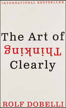 The Art of Thinking Clearly by Rolf Dobelli