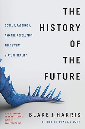 The History of the Future : Oculus, Facebook, and the Revolution That Swept Virtual Reality by Blake J. Harris