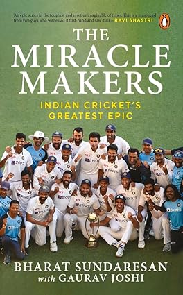 The Miracle Makers: Indian Cricket's Greatest Epic by Bharat Sundaresan with Gaurav Joshi