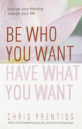 Be who you want have what you want by Chris Prentiss