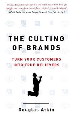 The Culting of Brands: Turn Your Customers into True Believers by Douglas Atkin
