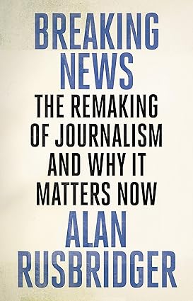 Breaking News: The Remaking of Journalism and Why It Matters Now