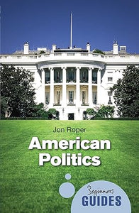 American Politics - A Beginner's Guide (Beginner's Guides)