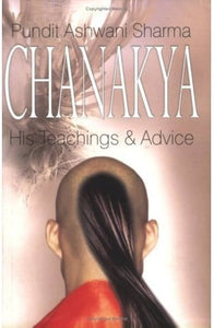 Chanakya: His Teachings And Advice