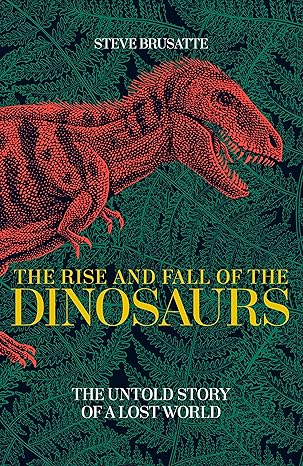 The Rise and Fall of the Dinosaurs: The Untold Story of a Lost World [RARE BOOKS]